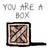 YOU ARE A BOX